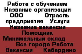 Работа с обучением › Название организации ­ ООО “MPro“ › Отрасль предприятия ­ Услуги › Название вакансии ­ Помощник › Минимальный оклад ­ 20 000 - Все города Работа » Вакансии   . Кабардино-Балкарская респ.